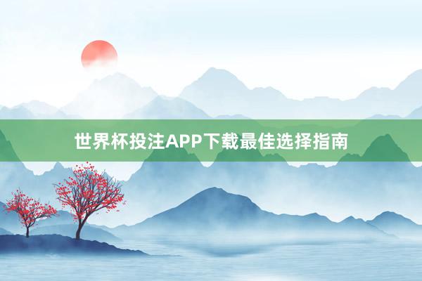世界杯投注APP下载最佳选择指南