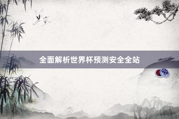 全面解析世界杯预测安全全站